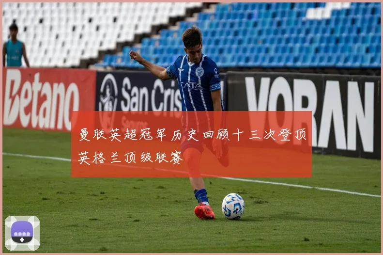 曼联英超冠军历史回顾十三次登顶英格兰顶级联赛
