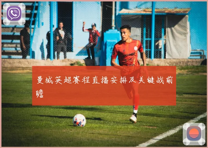 曼城英超赛程直播安排及关键战前瞻