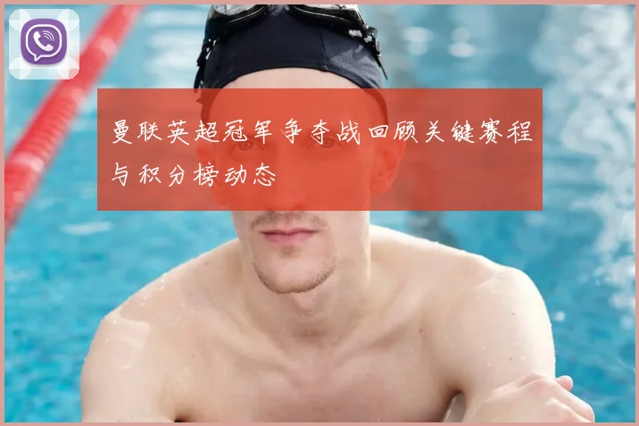 曼联英超冠军争夺战回顾关键赛程与积分榜动态