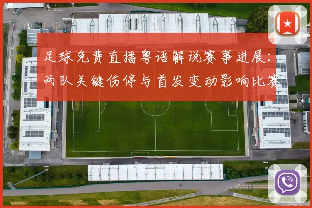 足球免费直播粤语解说赛事进展：两队关键伤停与首发变动影响比赛走势