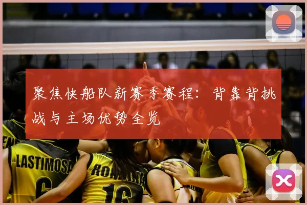 聚焦快船队新赛季赛程：背靠背挑战与主场优势全览